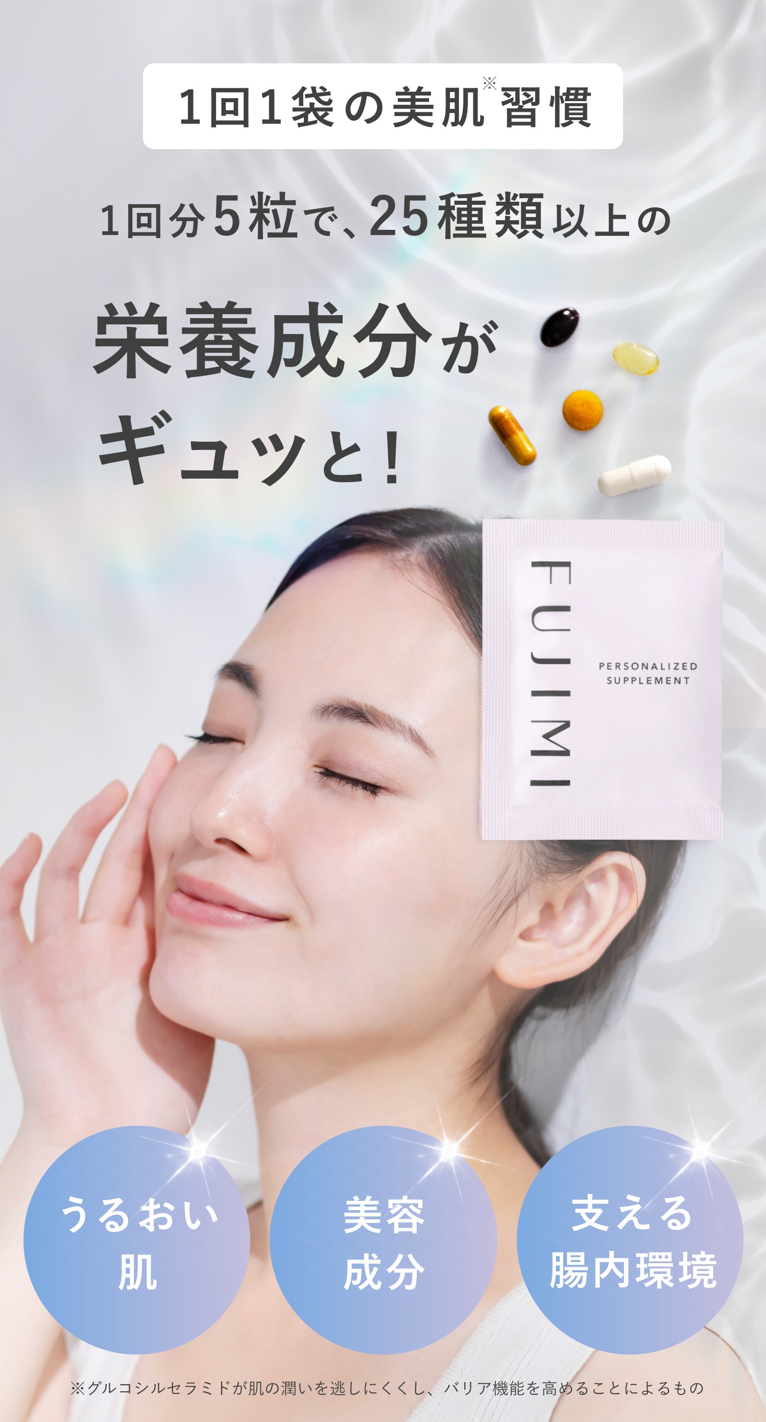 1回1袋の美肌※習慣 1回分5粒で、25種類以上の栄養成分がギュッと! うるおい肌 美容成分 支える腸内環境 ※グルコシルセラミドが肌の潤いを逃しにくくし、バリア機能を高めることによるもの